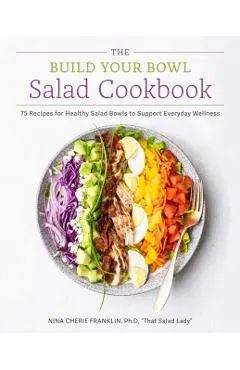 The Build Your Bowl Salad Cookbook: 75 Recipes for Healthy Salad Bowls to Support Everyday Wellness