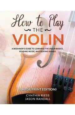 How to Play the Violin (Large Print Edition): A Beginner's Guide to Learning the Basics, Reading Music, and Playing Songs with Audio Recordings