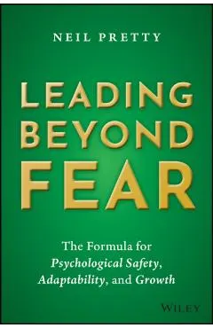 Leading Beyond Fear: The Formula for Psychological Safety, Adaptability, and Growth