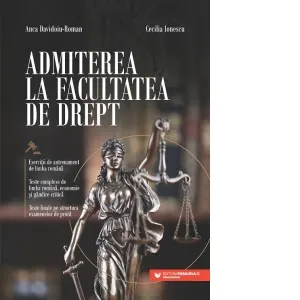 Admiterea la Facultatea de Drept. Exercitii de antrenament de limba romana. Teste complexe de limba romana, economie si gandire critica. Teste finale pe structura examenelor de profil