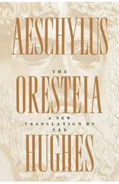 The Oresteia of Aeschylus: A New Translation by Ted Hughes