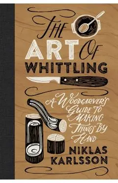 The Art of Whittling: A Woodcarver's Guide to Making Things by Hand