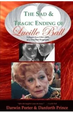 The Sad and Tragic Ending of Lucille Ball: Volume Two (1961-1989) of a Two-Part Biography