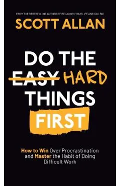 Do the Hard Things First: How to Win Over Procrastination and Master the Habit of Doing Difficult Work