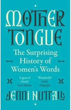 Mother Tongue: The Surprising History of Women's Words -'Fascinating, Intriguing, Witty, a Gem of a Book' (Kate Mosse)