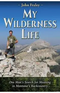 My Wilderness Life: One Man's Search for Meaning in Montana's Backcountry