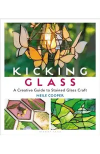 Kicking Glass: A Creative Guide to Stained Glass Craft
