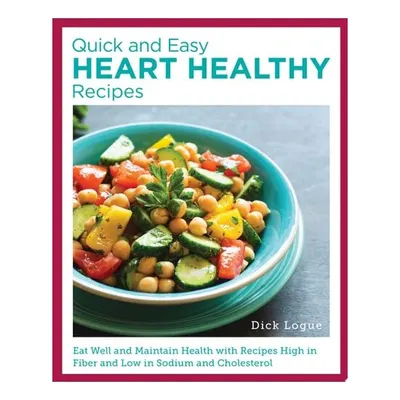Quick and Easy Heart Healthy Recipes Eat Well and Maintain Health with Recipes High in Fiber and Lower in Sodium and Cholesterol