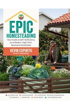 Epic Homesteading: Your Guide to Self-Sufficiency on a Modern, High-Tech, Backyard Homestead