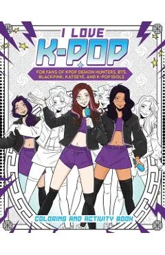 I Love K-Pop Coloring and Activity Book: For Fans of Kpop Demon Hunters, Bts, Blackpink, Katseye, and K-Pop Idols