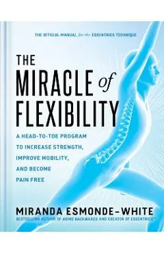 The Miracle of Flexibility: A Head-To-Toe Program to Increase Strength, Improve Mobility, and Become Pain Free