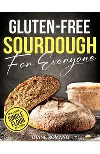 Gluten-Free Sourdough For Everyone: Practical Guide with Foolproof Techniques for Flavorful, Soft & Fluffy Artisan Bread Includes Special Single-Flour