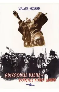 Episcopul Iuliu. Sfantul Marii Uniri