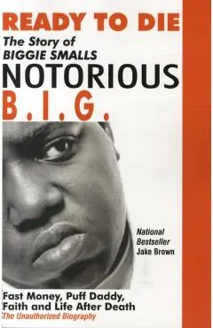 Ready to Die: The Story of Biggie Smalls--Notorious B.I.G.: Fast Money, Puff Daddy, Faith and Life After Death