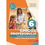 Ghidul profesorului. Elemente-cheie si strategii - Clasa 6 - Limba si literatura romana
