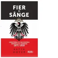 Fier si sange. Cresterea si decaderea Imperiului German (1871-1918)
