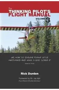 The Thinking Pilot's Flight Manual: Or, How to Survive Flying Little Airplanes and Have a Ball Doing It, Vol. 3
