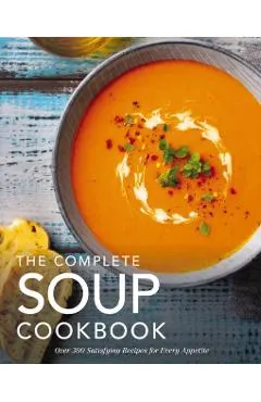 The Complete Soup Cookbook: ?Over 300 Satisfying Soups, Broths, Stews, and More for Every Appetite