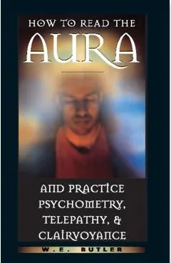 How to Read the Aura and Practice Psychometry, Telepathy, and Clairvoyance
