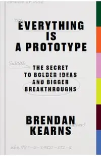 Everything Is a Prototype: The Secret to Bold Ideas, Bigger Bets, and Creative Breakthroughs