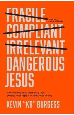 Dangerous Jesus: Why the Only Thing More Risky Than Getting Jesus Right Is Getting Jesus Wrong