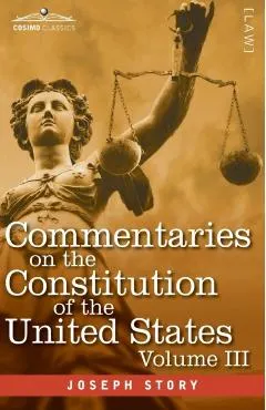 Commentaries on the Constitution of the United States Vol. III (in three volumes): with a Preliminary Review of the Constitutional History of the Colo