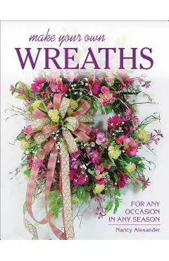 Make Your Own Wreaths: For Any Occasion in Any Season