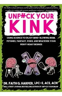 Unfuck Your Kink: Using Science to Enjoy Mind-Blowing Bdsm, Fetishes, Fantasy, Porn, and Whatever Your Pervy Heart Desires