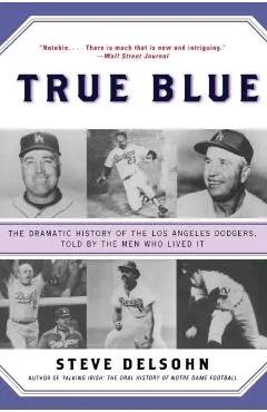 True Blue: The Dramatic History of the Los Angeles Dodgers, Told by the Men Who Lived It