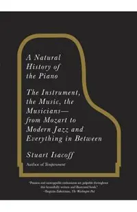 A Natural History of the Piano: The Instrument, the Music, the Musicians: From Mozart to Modern Jazz and Everything in Between