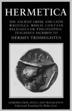 Hermetica Volume 1 Introduction, Texts, and Translation: The Ancient Greek and Latin Writings Which Contain Religious or Philosophic Teachings Ascribe
