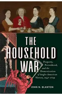 The Household War: Property, Personhood, and the Domestication of Anglo-American Slavery, 1547-1729