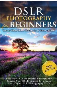 DSLR Photography for Beginners: Take 10 Times Better Pictures in 48 Hours or Less! Best Way to Learn Digital Photography, Master Your DSLR Camera & Im