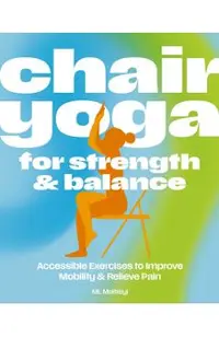 Chair Yoga for Strength and Balance: Gentle Exercises to Improve Mobility and Relieve Pain -