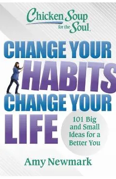 Chicken Soup for the Soul: Change Your Habits Change Your Life: 101 Big and Small Ideas for a Better You