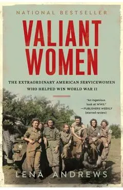 Valiant Women: The Extraordinary American Servicewomen Who Helped Win World War II