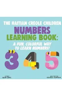 The Haitian Creole Children Numbers Learning Book: A Fun, Colorful Way to Learn Numbers!