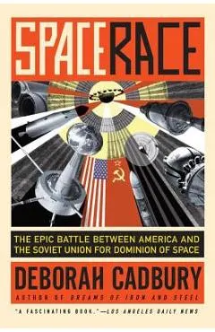 Space Race: The Epic Battle Between America and the Soviet Union for Dominion of Space