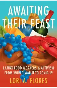 Awaiting Their Feast: Latinx Food Workers and Activism from World War II to Covid-19