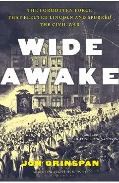 Wide Awake: The Forgotten Force That Elected Lincoln and Spurred the Civil War