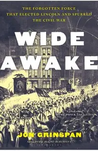 Wide Awake: The Forgotten Force That Elected Lincoln and Spurred the Civil War