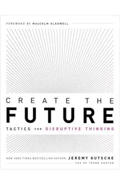 Create the Future: Tactics for Disruptive Thinking
