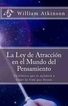 La Ley de Atracci�n en el Mundo del Pensamiento: Un Cl�sico que le Ayudar� a Crear la Vida que Desea