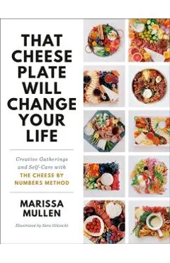 That Cheese Plate Will Change Your Life: Creative Gatherings and Self-Care with the Cheese by Numbers Method