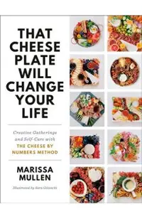 That Cheese Plate Will Change Your Life: Creative Gatherings and Self-Care with the Cheese by Numbers Method