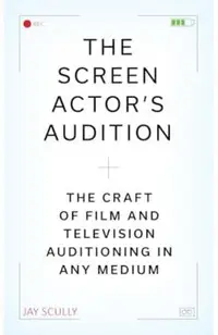 The Screen Actor's Audition: The Craft of Film & Television Auditioning in Any Medium