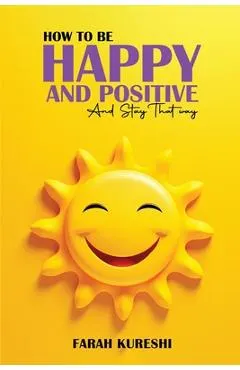 How To Be Happy And Positive: And Keep It That Way