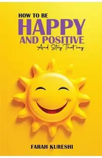 How To Be Happy And Positive: And Keep It That Way