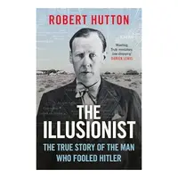 The Illusionist The True Story of the Man Who Fooled Hitler