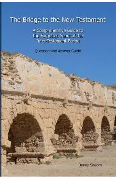 The Bridge to the New Testament: A Comprehensive Guide to the Forgotten Years of the Inter-Testament Period: Question and Answer Guide